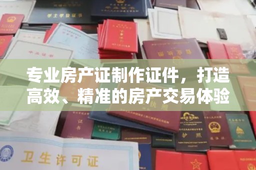 海棠专业房产证制作证件，打造高效、精准的房产交易体验